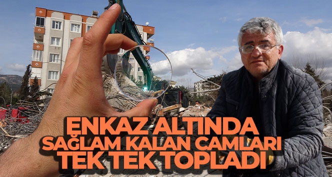 Enkaz altında sağlam kalan camları tek tek topladı