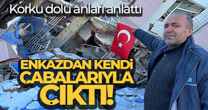 Enkazdan kendi çabaları ile çıktı, korku dolu anları anlattı