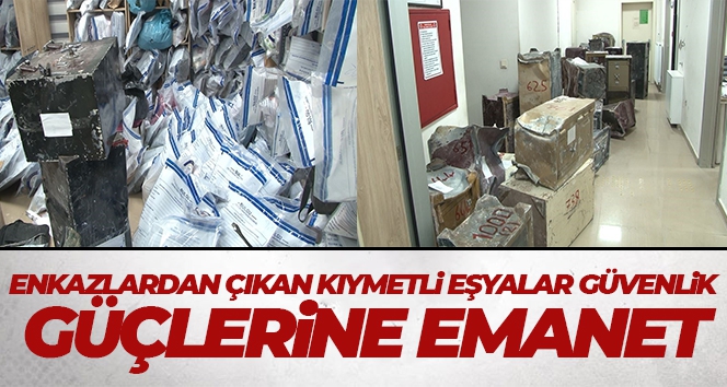 Enkazlardan çıkan kıymetli eşyalar güvenlik güçlerine emanet