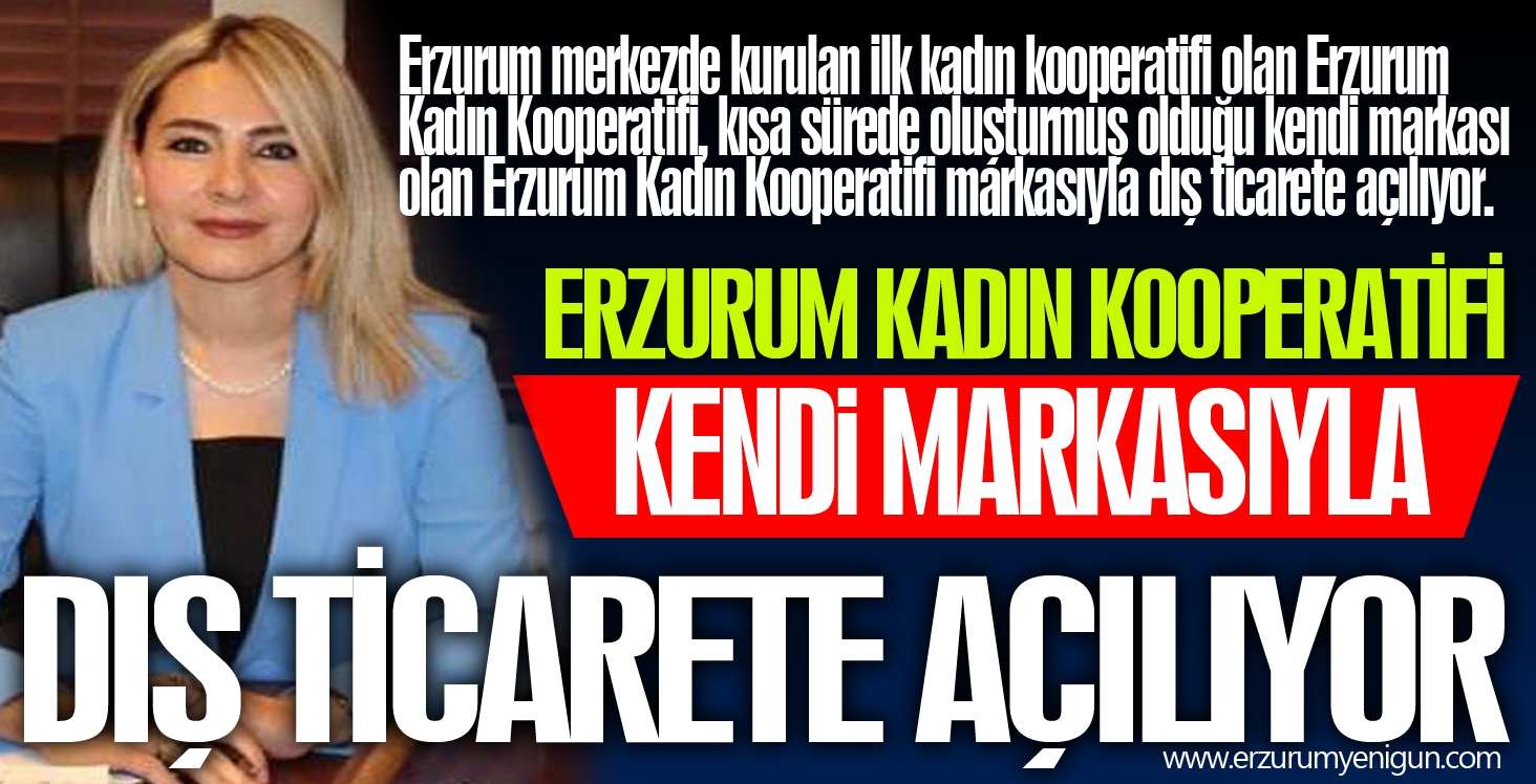 ERZURUM KADIN KOOPERATİFİ, KENDİ MARKASIYLA DIŞ TİCARETE AÇILIYOR…