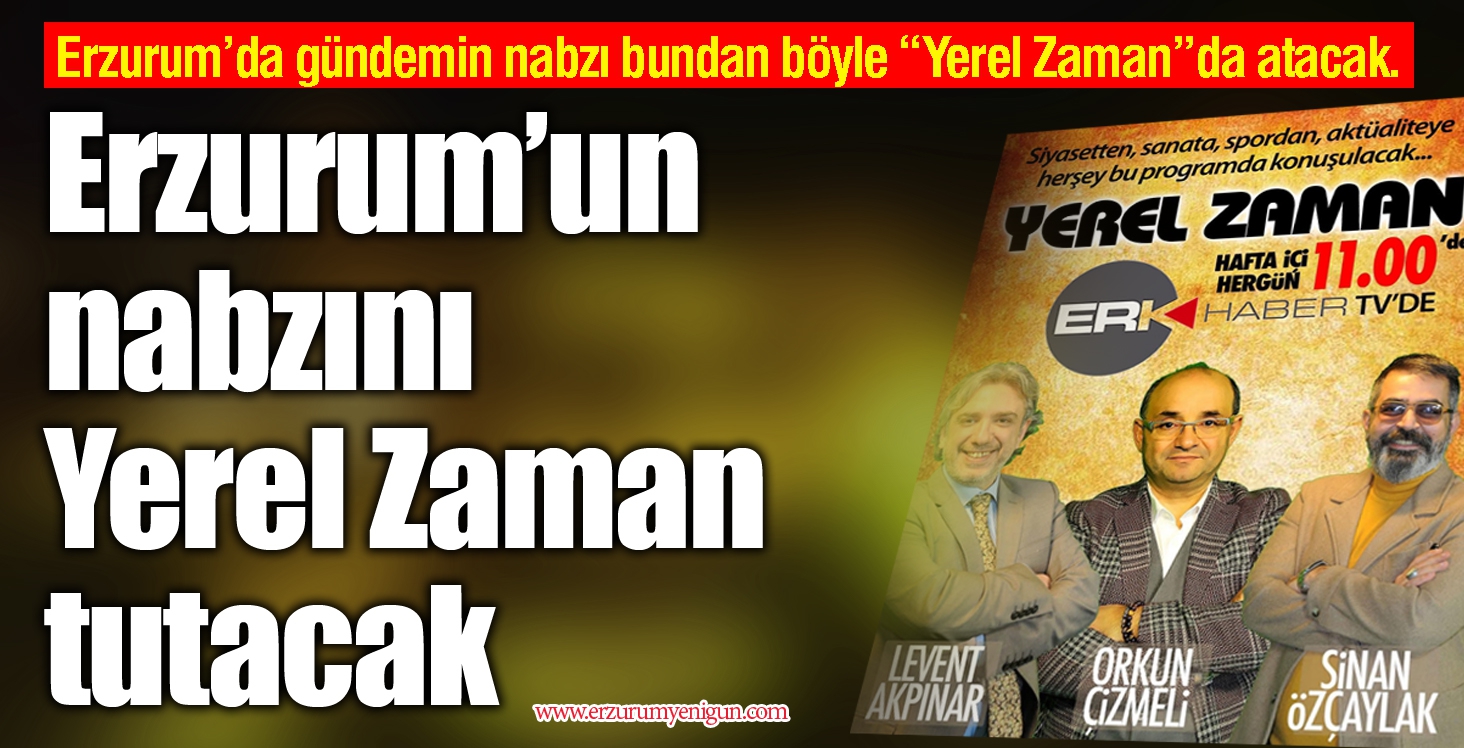 Erzurum’un nabzını Yerel Zaman tutacak 