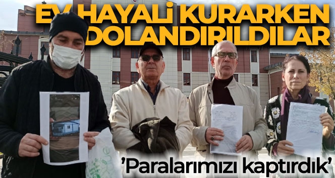 Ev hayali kurarken dolandırıldılar