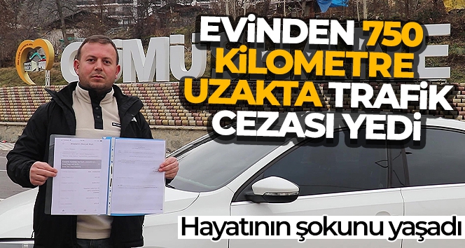 Evinden 750 kilometre uzakta trafik cezası yedi