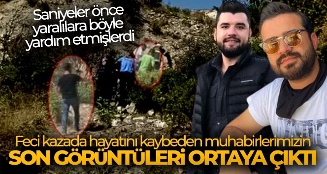 Feci kazada hayatını kaybeden muhabirlerimizin son görüntüleri ortaya çıktı