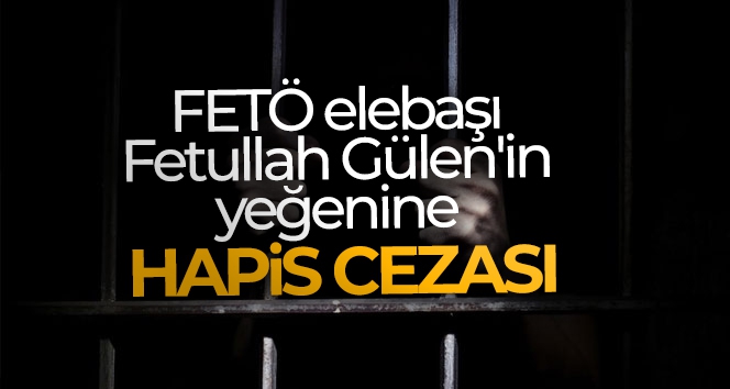FETÖ elebaşı Fetullah Gülen'in yeğeni Selahaddin Gülen 3 yıl 4 ay hapis cezası aldı