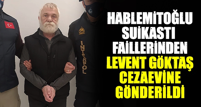 Hablemitoğlu suikastı faillerinden Levent Göktaş Marmara Cezaevi'ne gönderildi