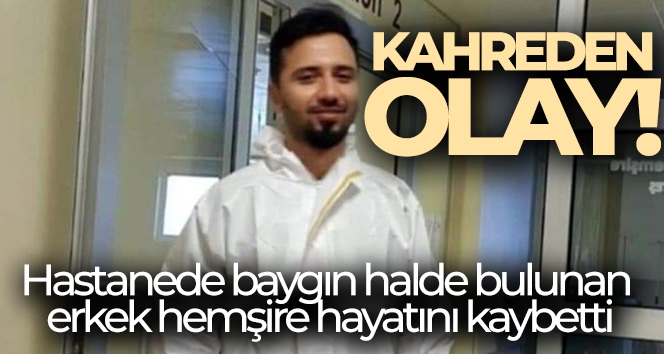 Hastanede baygın halde bulunan erkek hemşire hayatını kaybetti