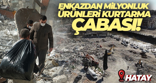 Hatay'da enkazdan milyonluk ürünleri kurtarma çabası