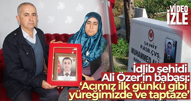 İdlib şehidi Ali Özer'in babası: 'Acımız ilk günkü gibi yüreğimizde ve taptaze'