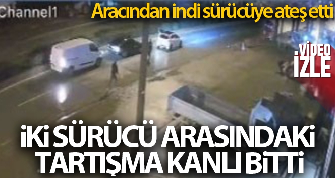 İki sürücü arasındaki tartışma kanlı bitti: Aracından indi sürücüye ateş etti