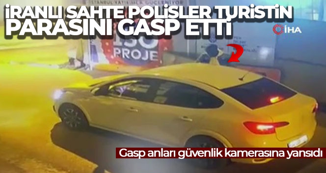 İranlı sahte polisler turistin parasını böyle gasp etti