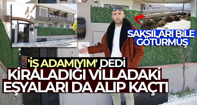 'İş adamıyım' dedi, kiraladığı villadaki eşyaları da alıp kaçtı