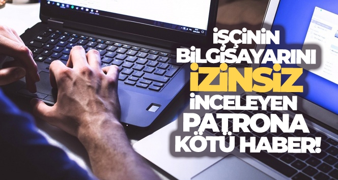 İşçinin bilgisayarını izinsiz inceleyen patrona şok