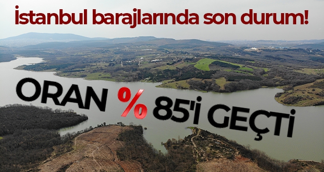 İstanbul barajlarında son durum: Doluluk oranı yüzde 85'i geçti