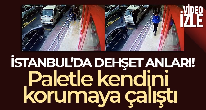İstanbul'da dehşet anları kamerada: Bıçaklanan adam paletle kendini korumaya çalıştı