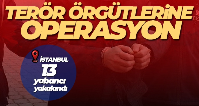 İstanbul'da El Kaide, DEAŞ ve HTŞ'ye operasyon: 13 yabancı yakalandı