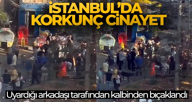 İstanbul'da korkunç cinayet: Uyardığı arkadaşı tarafından kalbinden bıçaklandı