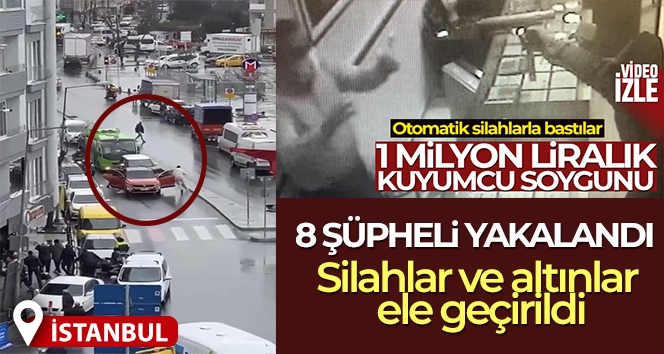 İstanbul'daki milyonluk kuyumcu soygununda 8 şüpheli yakalandı