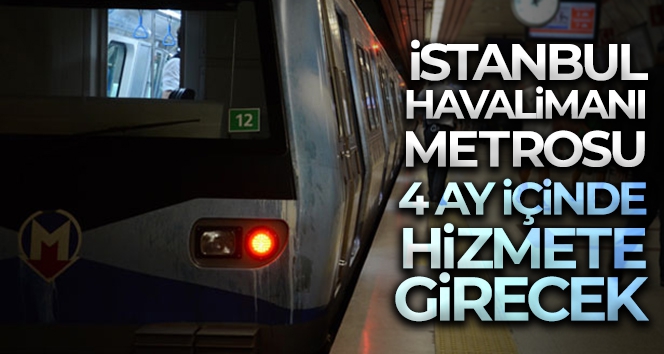 İstanbul Havalimanı metrosu 4 ay içinde hizmete girecek