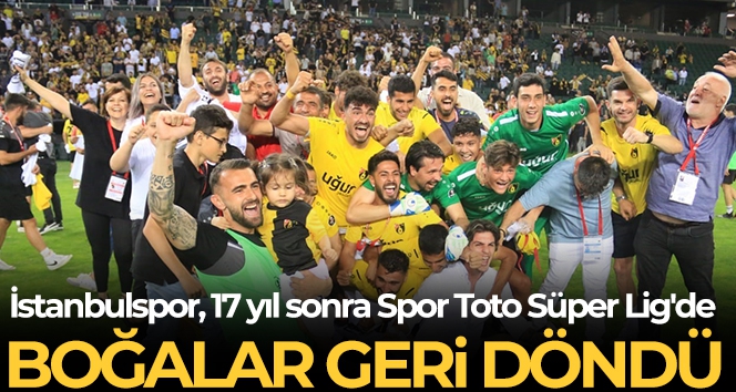 İstanbulspor, 17 yıl sonra Süper Lig heyecanı yaşayacak