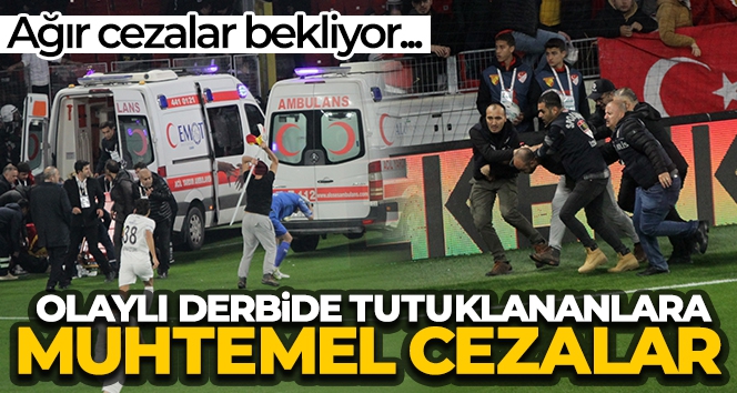 İşte olaylı derbide tutuklananları bekleyen muhtemel cezalar