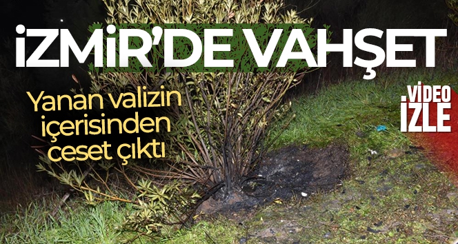 İzmir'de vahşet: Yanan valizin içerisinden ceset çıktı