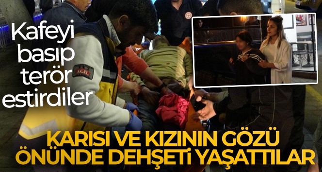 Kafeyi basıp işletme sahibine, karısı ve kızının gözü önünde dehşeti yaşattılar