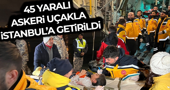 Kahramanmaraş depreminde yaralanan 45 kişi askeri uçaklarla İstanbul'a getirildi