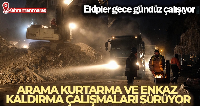 Kahramanmaraş'ta arama kurtarma ve enkaz kaldırma çalışmaları sürüyor