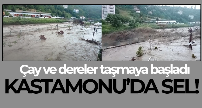 Kastamonu'da sel! Çay ve dereler taşmaya başladı