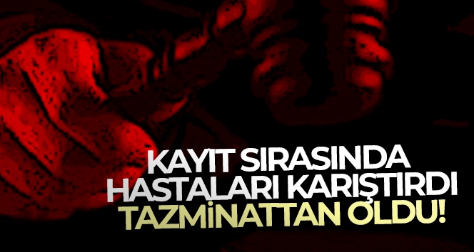 Kayıt sırasında hastaları karıştırdı, tazminattan oldu