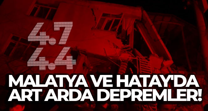 Malatya ve Hatay'da art arda depremler!