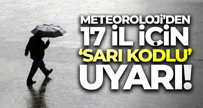 Meteoroloji'den 17 il için 'sarı kodlu' uyarı!