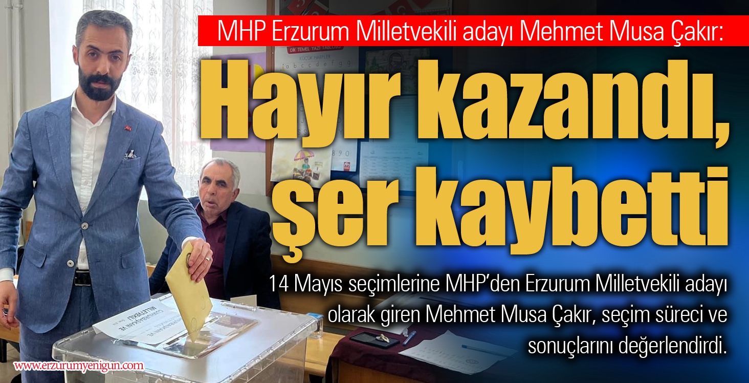 MHP Erzurum Milletvekili adayı Mehmet Musa Çakır: Hayır kazandı, şer kaybetti 