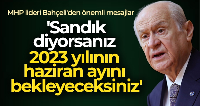 MHP Genel Başkanı Bahçeli: 'Sandık diyorsanız 2023 yılının haziran ayını bekleyeceksiniz'