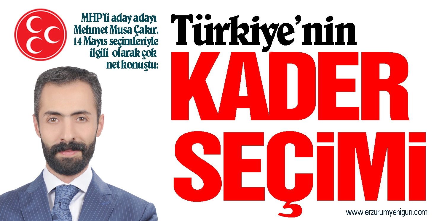 MHP’li aday adayı Mehmet Musa Çakır, 14 Mayıs seçimleriyle ilgili olarak çok net konuştu: Türkiye’nin  KADER SEÇİMİ 