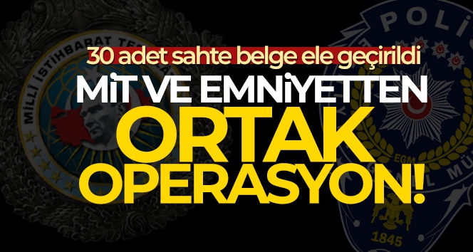 MİT ve emniyetten ortak operasyon: 30 adet sahte belge ele geçirildi