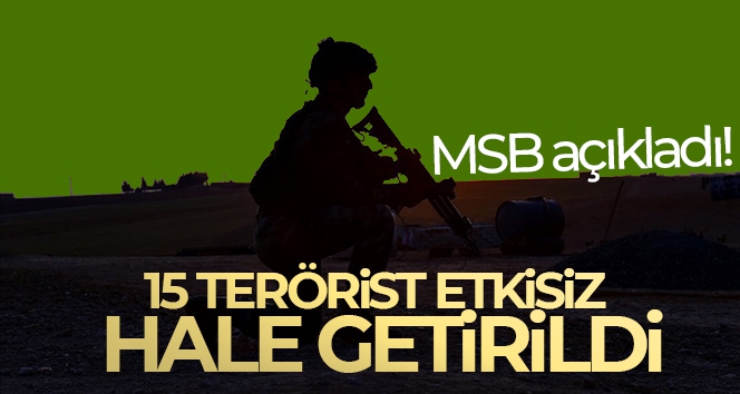MSB açıkladı! 15 terörist etkisiz hâle getirildi