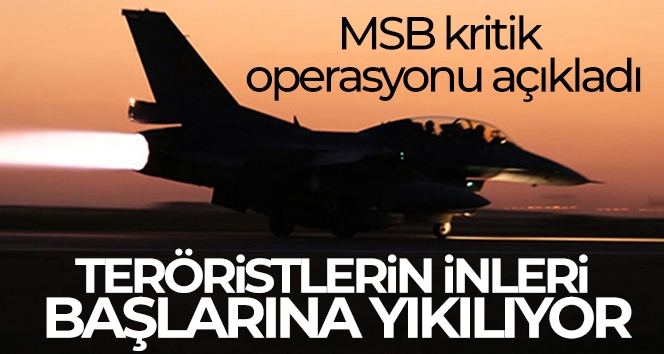 MSB kritik operasyonu açıkladı! Teröristlerin inleri başlarına yıkılıyor