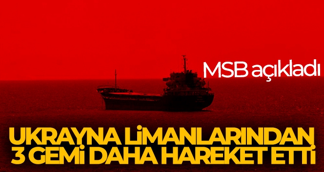 MSB: 'Ukrayna limanlarından 3 gemi daha hareket etti'