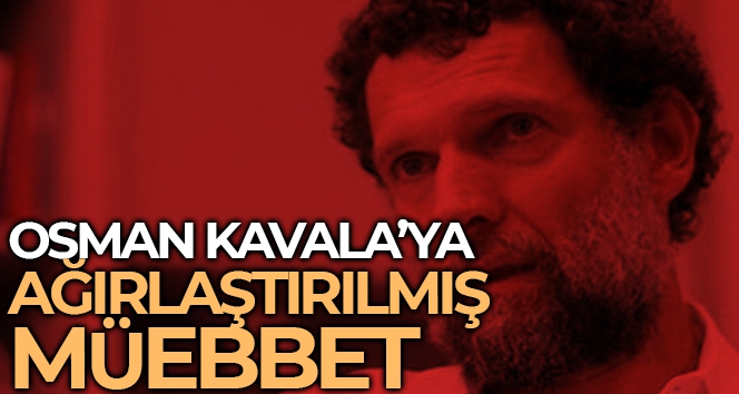 Osman Kavala'ya ağırlaştırılmış müebbet hapis cezası