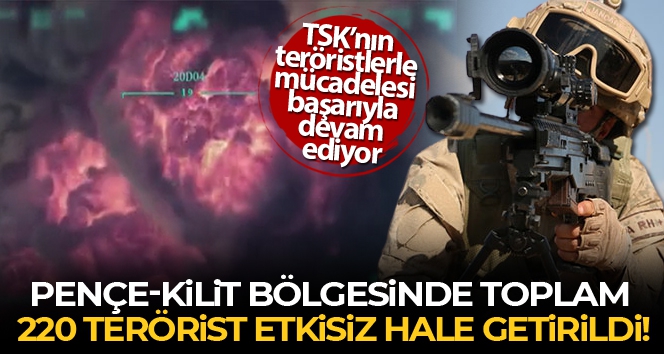 Pençe-Kilit bölgesinde toplam 220 terörist etkisiz hale getirildi