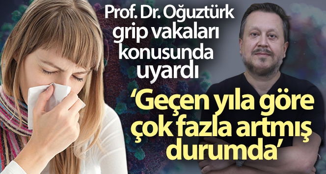 Prof. Dr. Oğuztürk grip vakaları konusunda uyardı: 'Geçen yıla göre çok fazla artmış durumda'