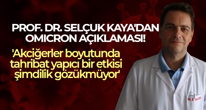 Prof. Dr. Selçuk Kaya: 'Omicron varyantının akciğerler boyutunda tahribat yapıcı bir etkisi şimdilik gözükmüyor'