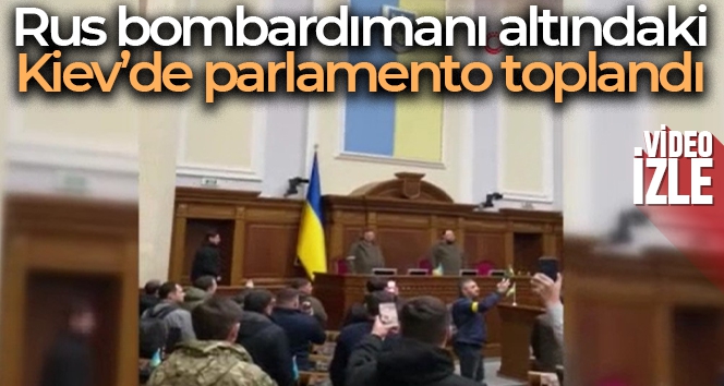 Rus bombardımanı altındaki Kiev'de parlamento toplandı