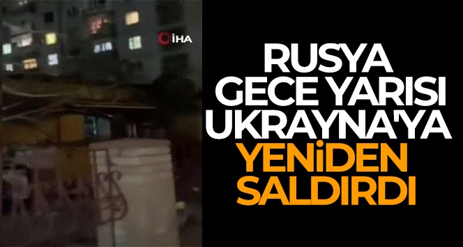 Rusya, gece yarısı Ukrayna'ya yeniden saldırılar düzenledi