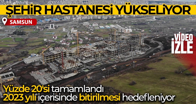 Samsun Şehir Hastanesi'nin yüzde 20'si tamamlandı