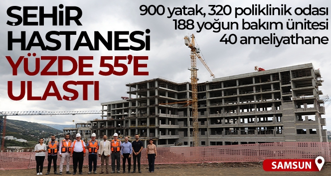 Samsun Şehir Hastanesi yüzde 55'e ulaştı