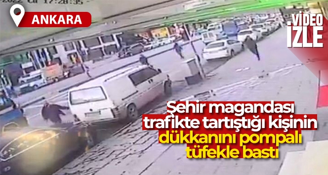 Şehir magandası trafikte tartıştığı kişinin dükkanını pompalı tüfekle bastı