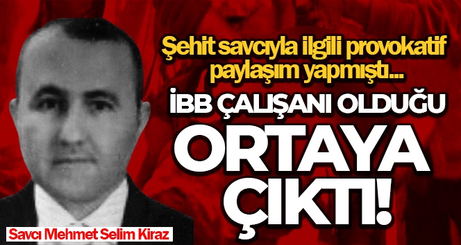 Şehit savcıyla ilgili provokatif paylaşım yapmıştı, İBB çalışanı olduğu ortaya çıktı